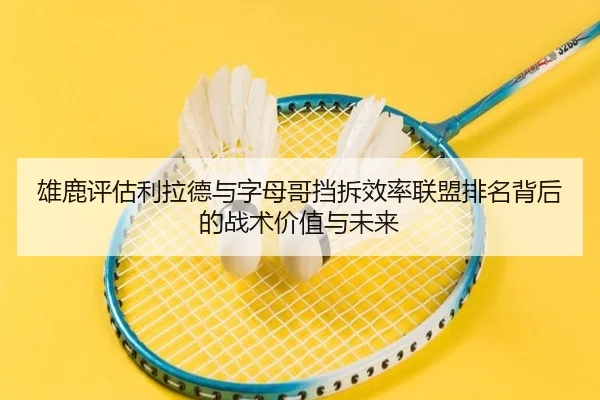 雄鹿评估利拉德与字母哥挡拆效率联盟排名背后的战术价值与未来