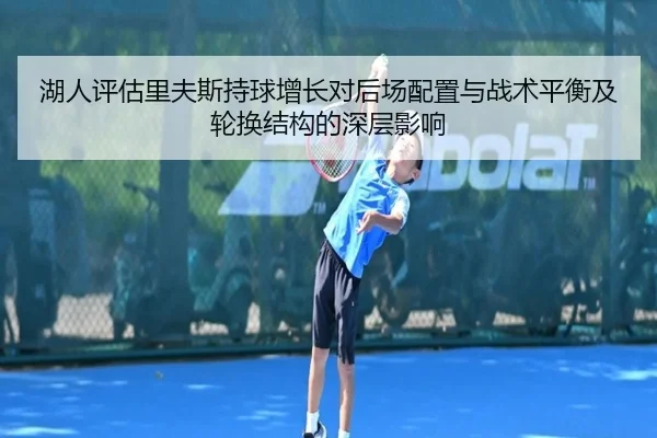 湖人评估里夫斯持球增长对后场配置与战术平衡及轮换结构的深层影响
