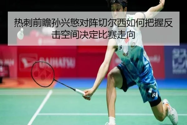 热刺前瞻孙兴慜对阵切尔西如何把握反击空间决定比赛走向