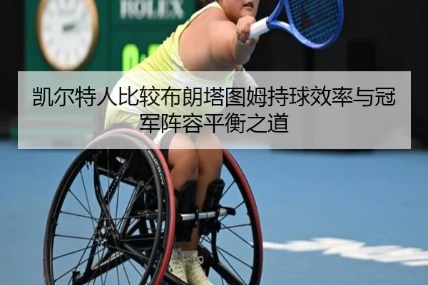 凯尔特人比较布朗塔图姆持球效率与冠军阵容平衡之道